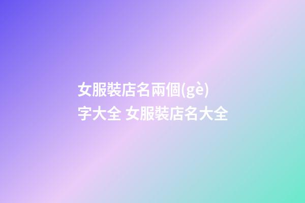 女服裝店名兩個(gè)字大全 女服裝店名大全-第1張-店鋪起名-玄機(jī)派